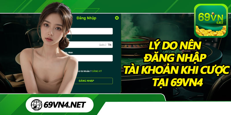 Lý Do Nên Đăng Nhập Tài Khoản Khi Cược Tại 69vn4
